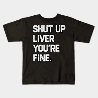 Shut Up Liver You’re Fine Kids T-Shirt